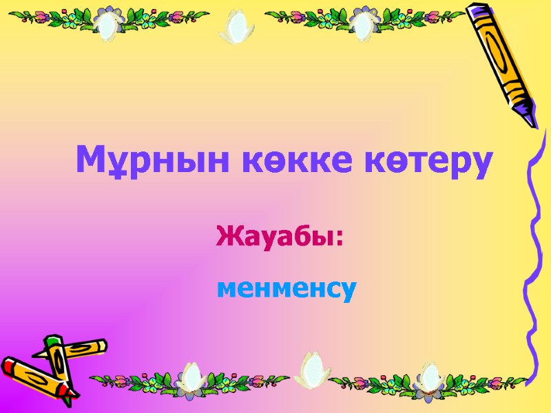 Мұрнын көкке көтеру Жауабы: менменсу